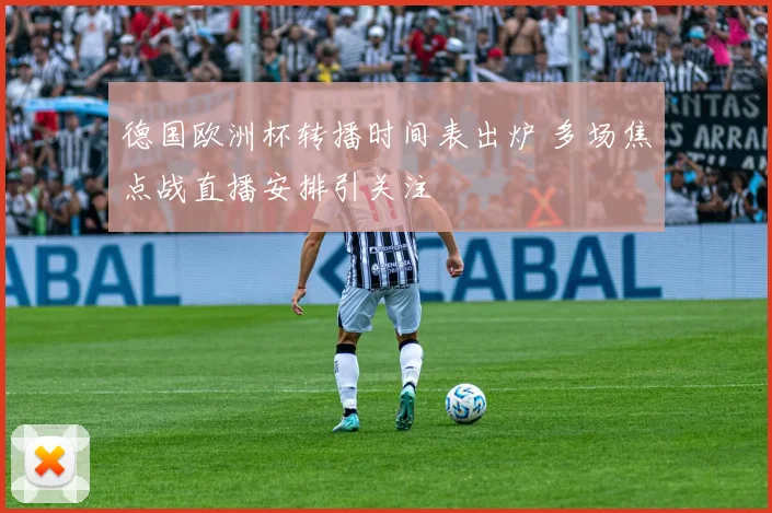 德国欧洲杯转播时间表出炉 多场焦点战直播安排引关注