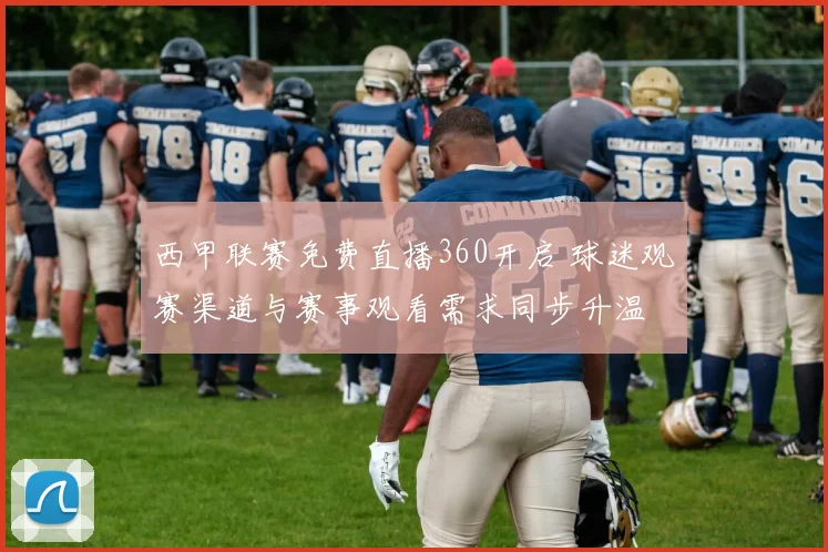 西甲联赛免费直播360开启 球迷观赛渠道与赛事观看需求同步升温