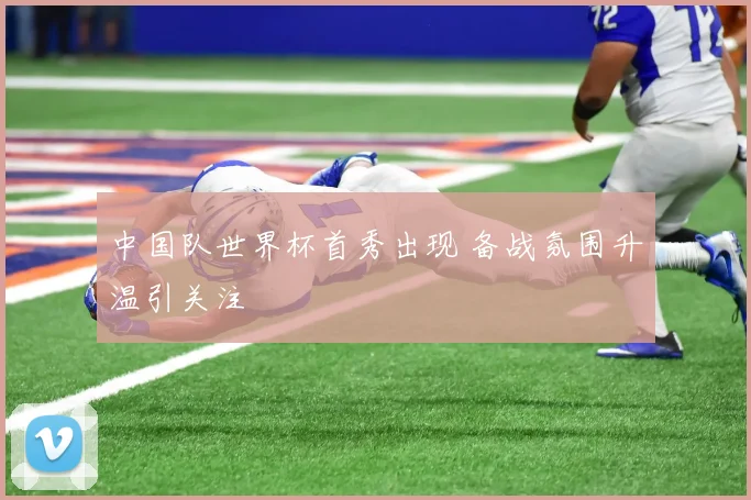 中国队世界杯首秀出现 备战氛围升温引关注