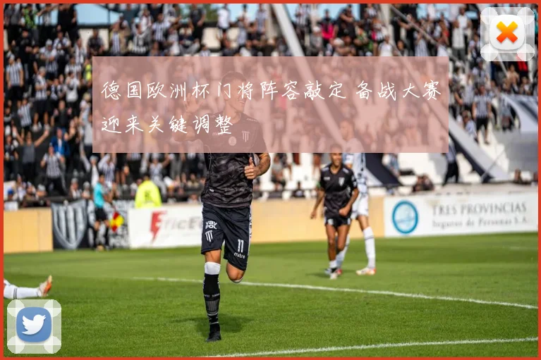 德国欧洲杯门将阵容敲定 备战大赛迎来关键调整