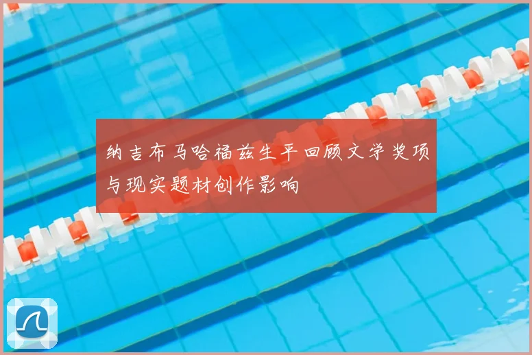 纳吉布马哈福兹生平回顾文学奖项与现实题材创作影响