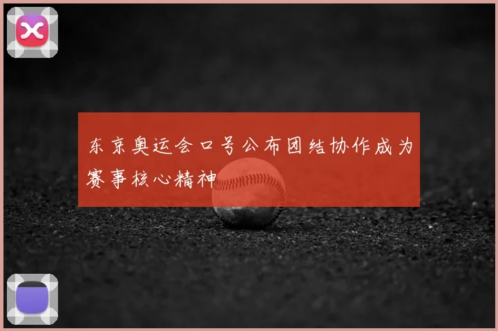 东京奥运会口号公布团结协作成为赛事核心精神