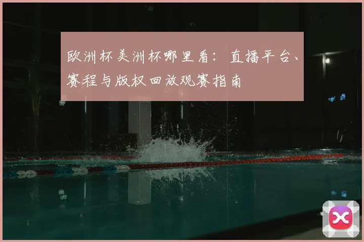 欧洲杯美洲杯哪里看：直播平台、赛程与版权回放观赛指南