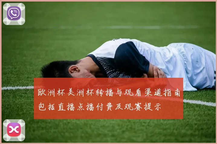 欧洲杯美洲杯转播与观看渠道指南包括直播点播付费及观赛提示