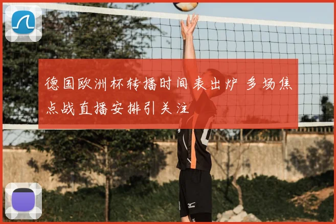 德国欧洲杯转播时间表出炉 多场焦点战直播安排引关注