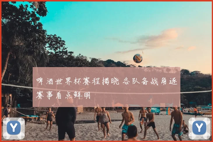 啤酒世界杯赛程揭晓 各队备战角逐赛事看点鲜明