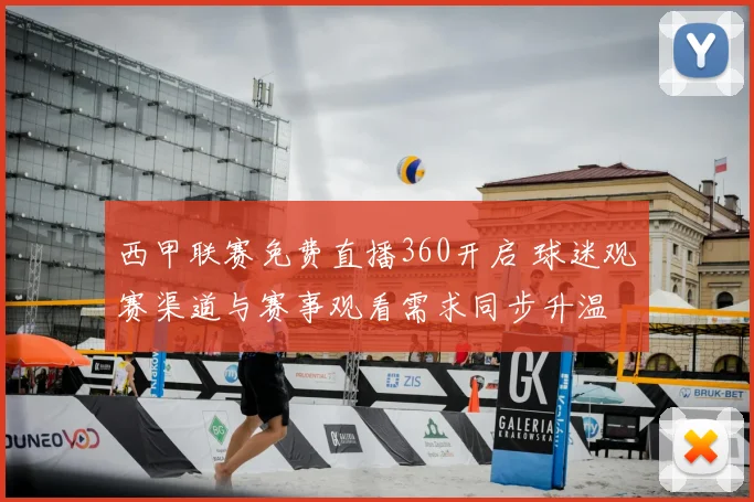 西甲联赛免费直播360开启 球迷观赛渠道与赛事观看需求同步升温