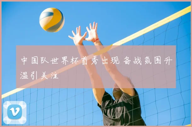 中国队世界杯首秀出现 备战氛围升温引关注