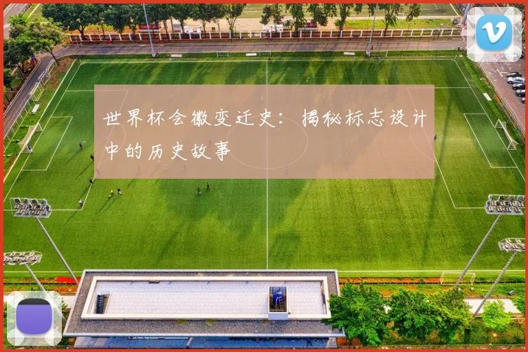 世界杯会徽变迁史：揭秘标志设计中的历史故事