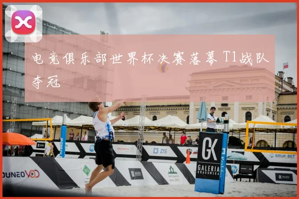 电竞俱乐部世界杯决赛落幕 T1战队夺冠