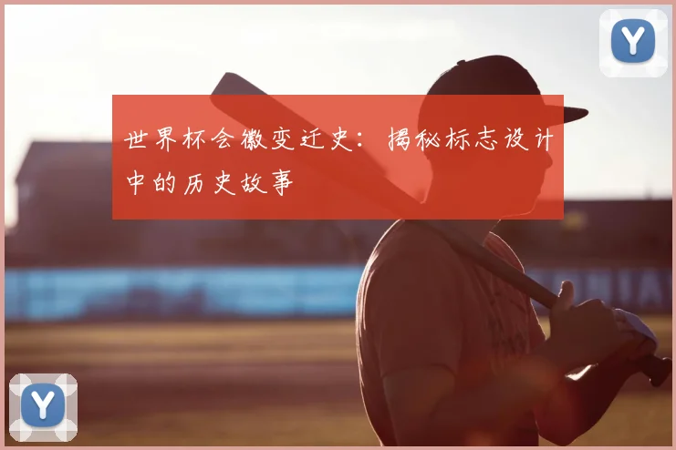 世界杯会徽变迁史:揭秘标志设计中的历史故事