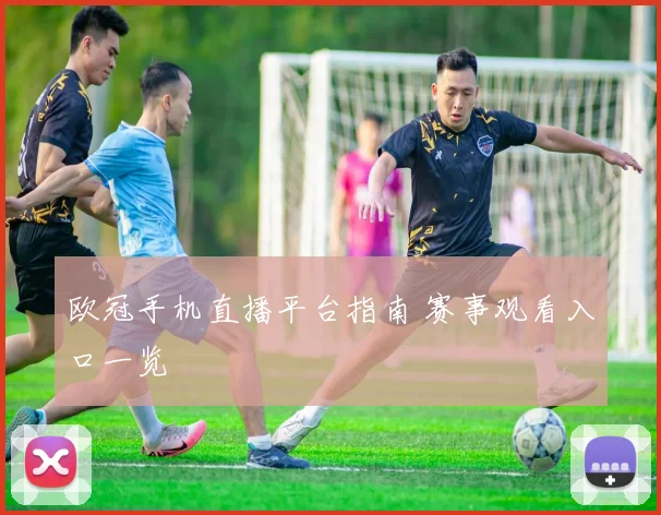 欧冠手机直播平台指南 赛事观看入口一览