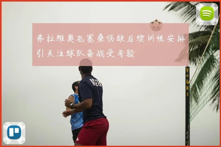 弗拉维奥孔塞桑伤缺后续训练安排引关注球队备战受考验