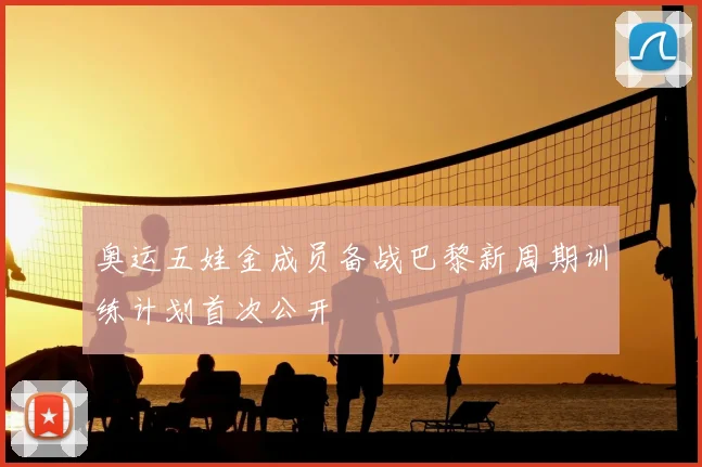 奥运五娃金成员备战巴黎新周期训练计划首次公开