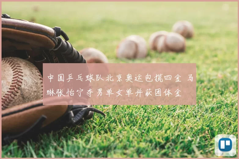 中国乒乓球队北京奥运包揽四金 马琳张怡宁夺男单女单并获团体金