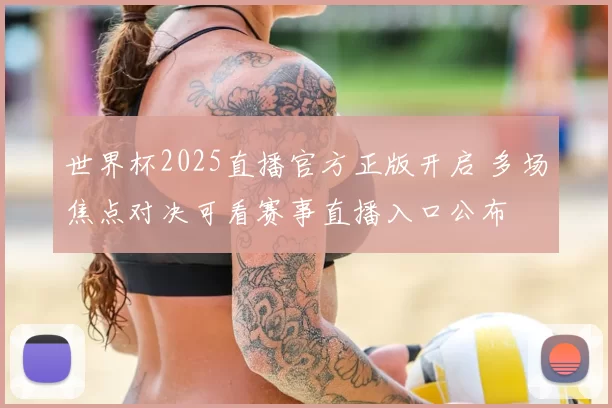 世界杯2025直播官方正版开启 多场焦点对决可看赛事直播入口公布