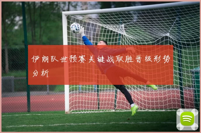 伊朗队世预赛关键战取胜晋级形势分析