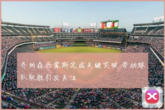 乔纳森西蒙斯完成关键突破 带动球队取胜引发关注