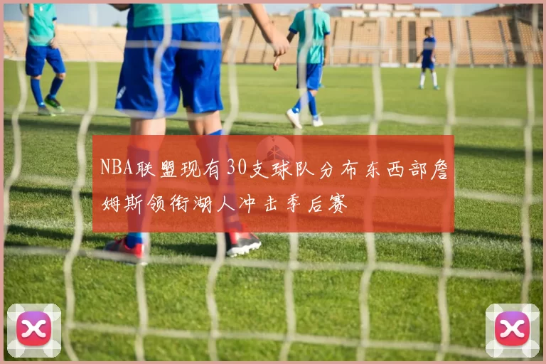 NBA联盟现有30支球队分布东西部詹姆斯领衔湖人冲击季后赛