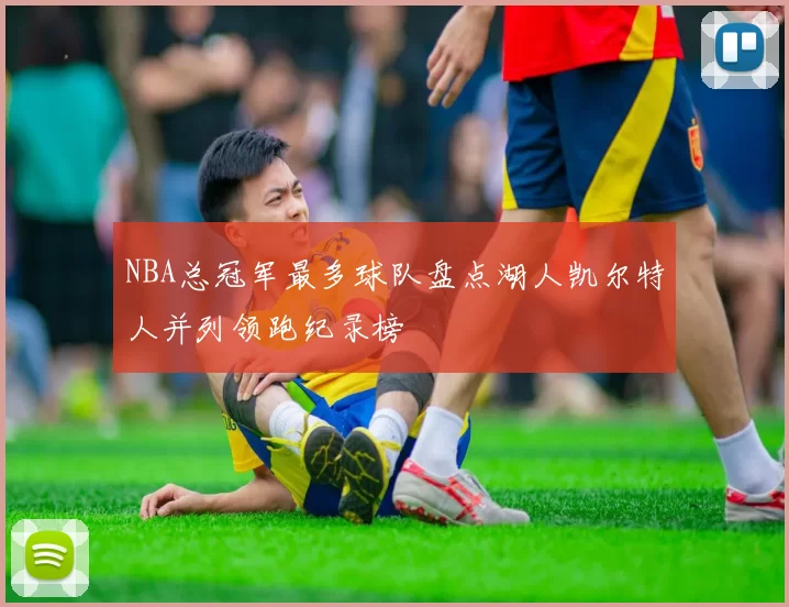 NBA总冠军最多球队盘点湖人凯尔特人并列领跑纪录榜