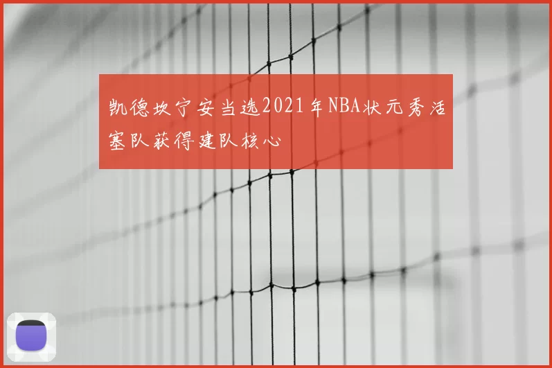 凯德坎宁安当选2021年NBA状元秀活塞队获得建队核心