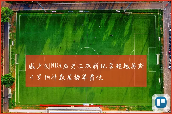 威少创NBA历史三双新纪录超越奥斯卡罗伯特森居榜单首位