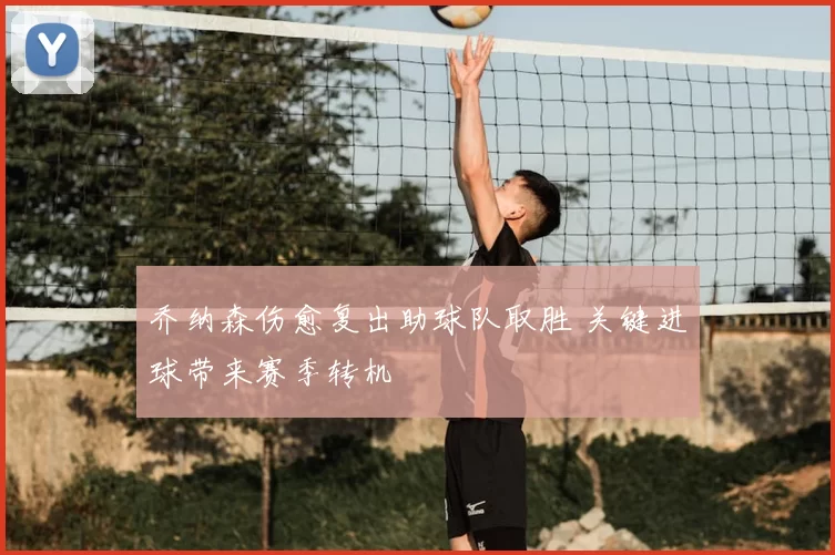 乔纳森伤愈复出助球队取胜 关键进球带来赛季转机