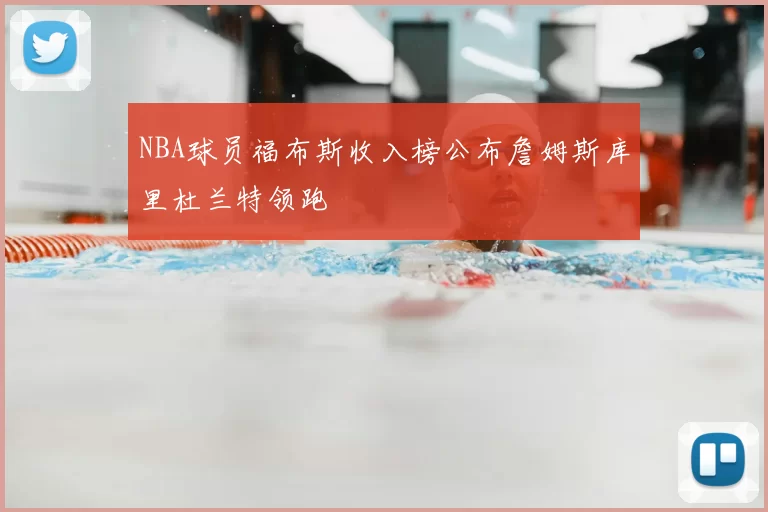 NBA球员福布斯收入榜公布詹姆斯库里杜兰特领跑