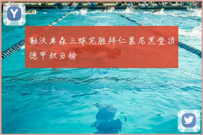 勒沃库森三球完胜拜仁慕尼黑登顶德甲积分榜