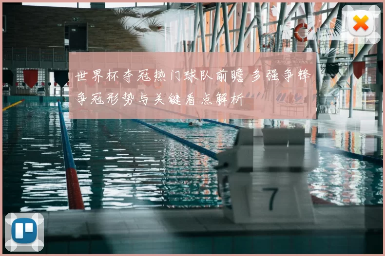 世界杯夺冠热门球队前瞻 多强争锋争冠形势与关键看点解析