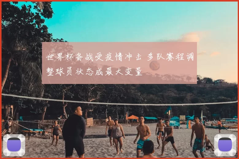 世界杯备战受疫情冲击 多队赛程调整球员状态成最大变量