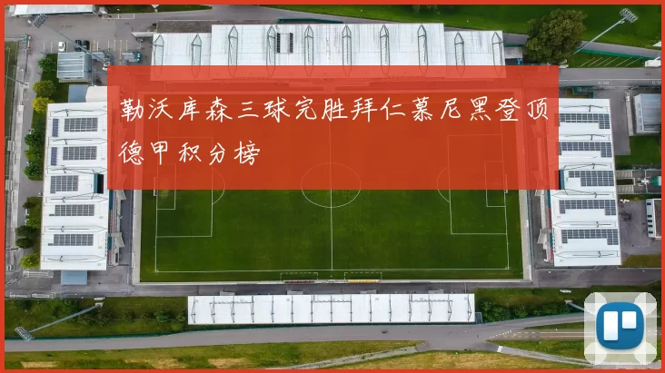 勒沃库森三球完胜拜仁慕尼黑登顶德甲积分榜