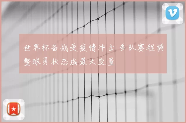 世界杯备战受疫情冲击 多队赛程调整球员状态成最大变量