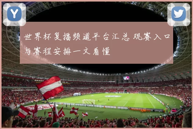 世界杯复播频道平台汇总 观赛入口与赛程安排一文看懂