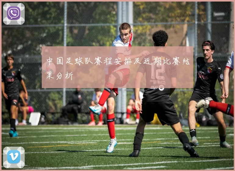 中国足球队赛程安排及近期比赛结果分析