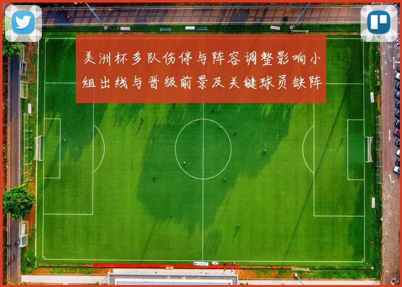 美洲杯多队伤停与阵容调整影响小组出线与晋级前景及关键球员缺阵分析
