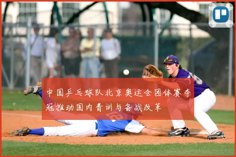 中国乒乓球队北京奥运会团体赛夺冠推动国内青训与备战改革