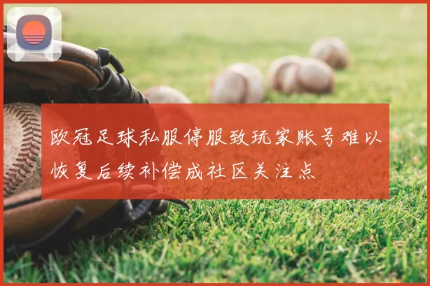 欧冠足球私服停服致玩家账号难以恢复后续补偿成社区关注点