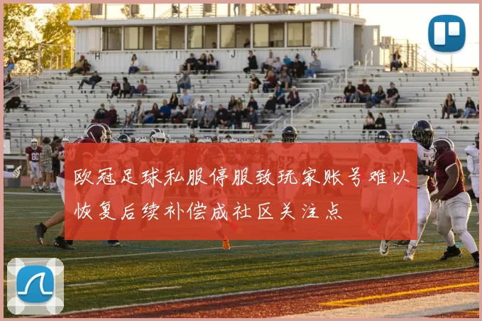 欧冠足球私服停服致玩家账号难以恢复后续补偿成社区关注点