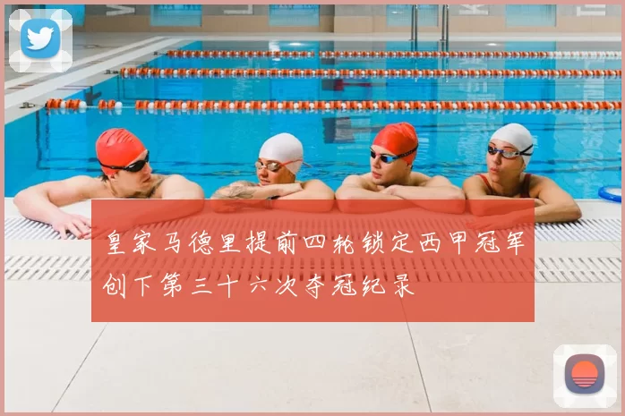 皇家马德里提前四轮锁定西甲冠军创下第三十六次夺冠纪录