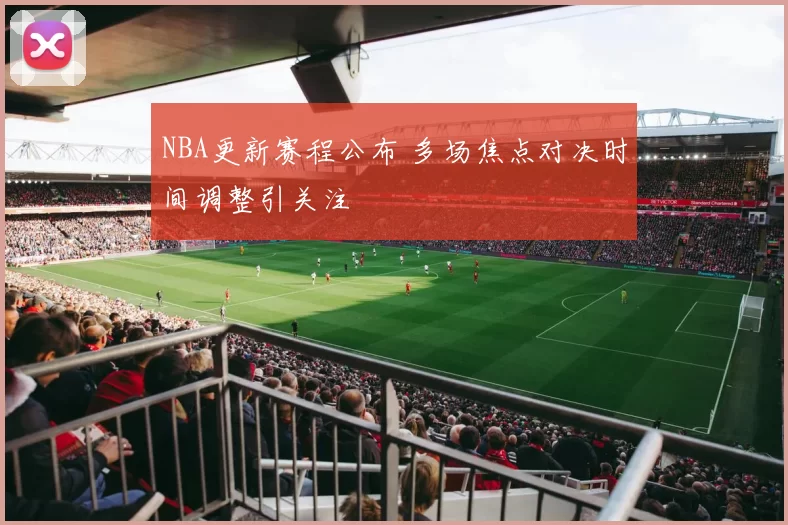 NBA更新赛程公布 多场焦点对决时间调整引关注