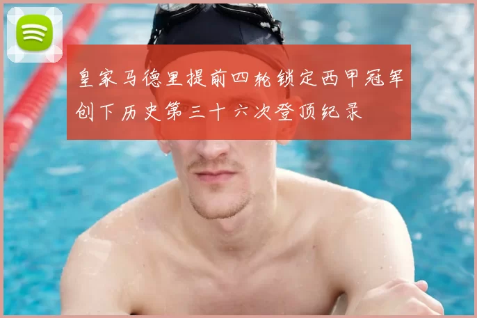 皇家马德里提前四轮锁定西甲冠军创下历史第三十六次登顶纪录