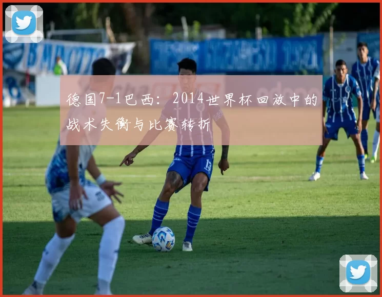 德国7-1巴西:2014世界杯回放中的战术失衡与比赛转折