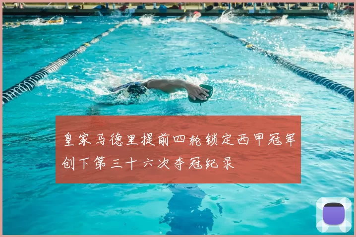 皇家马德里提前四轮锁定西甲冠军创下第三十六次夺冠纪录
